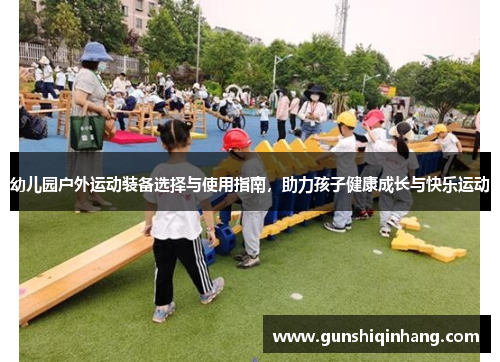 幼儿园户外运动装备选择与使用指南，助力孩子健康成长与快乐运动